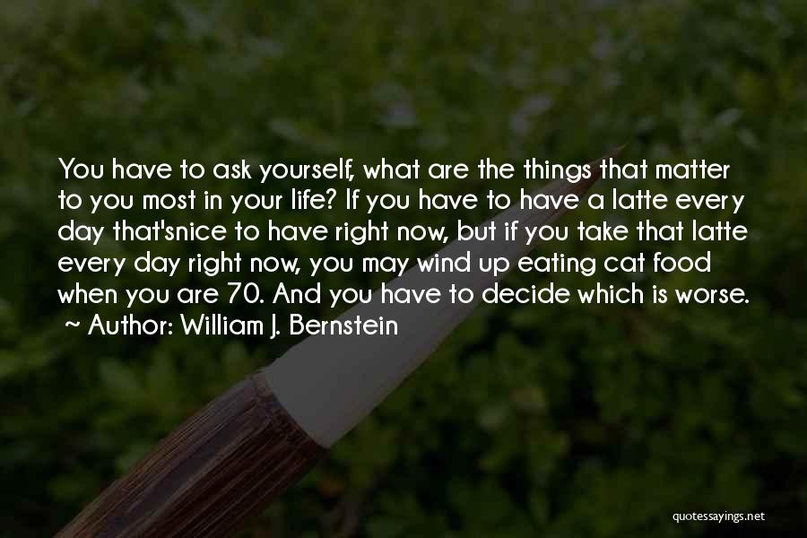 William J. Bernstein Quotes: You Have To Ask Yourself, What Are The Things That Matter To You Most In Your Life? If You Have