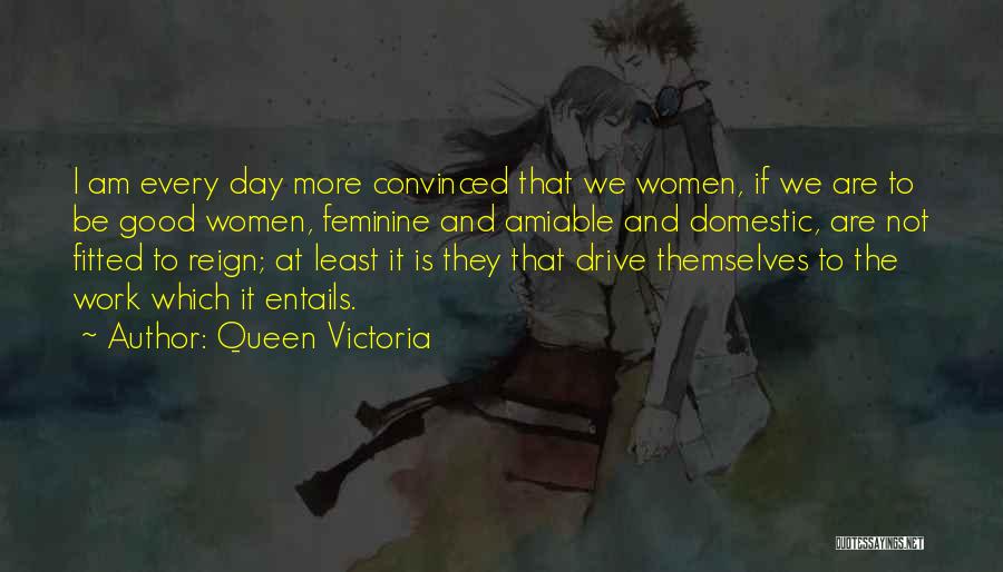 Queen Victoria Quotes: I Am Every Day More Convinced That We Women, If We Are To Be Good Women, Feminine And Amiable And