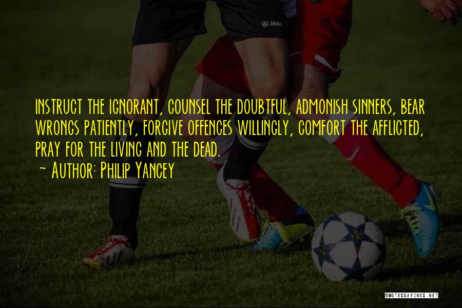 Philip Yancey Quotes: Instruct The Ignorant, Counsel The Doubtful, Admonish Sinners, Bear Wrongs Patiently, Forgive Offences Willingly, Comfort The Afflicted, Pray For The
