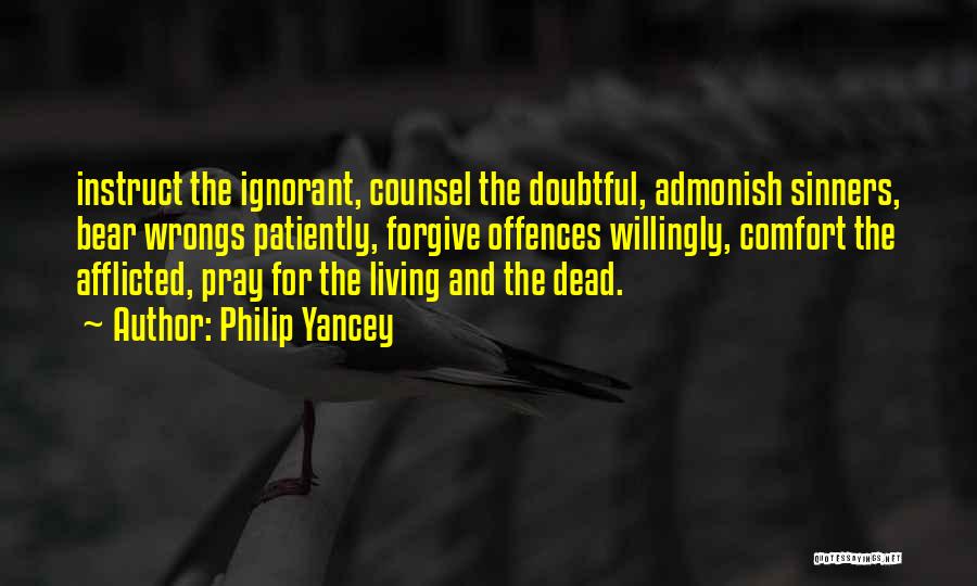 Philip Yancey Quotes: Instruct The Ignorant, Counsel The Doubtful, Admonish Sinners, Bear Wrongs Patiently, Forgive Offences Willingly, Comfort The Afflicted, Pray For The