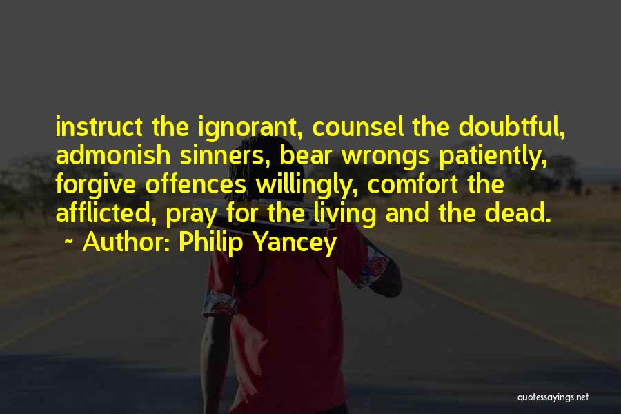 Philip Yancey Quotes: Instruct The Ignorant, Counsel The Doubtful, Admonish Sinners, Bear Wrongs Patiently, Forgive Offences Willingly, Comfort The Afflicted, Pray For The