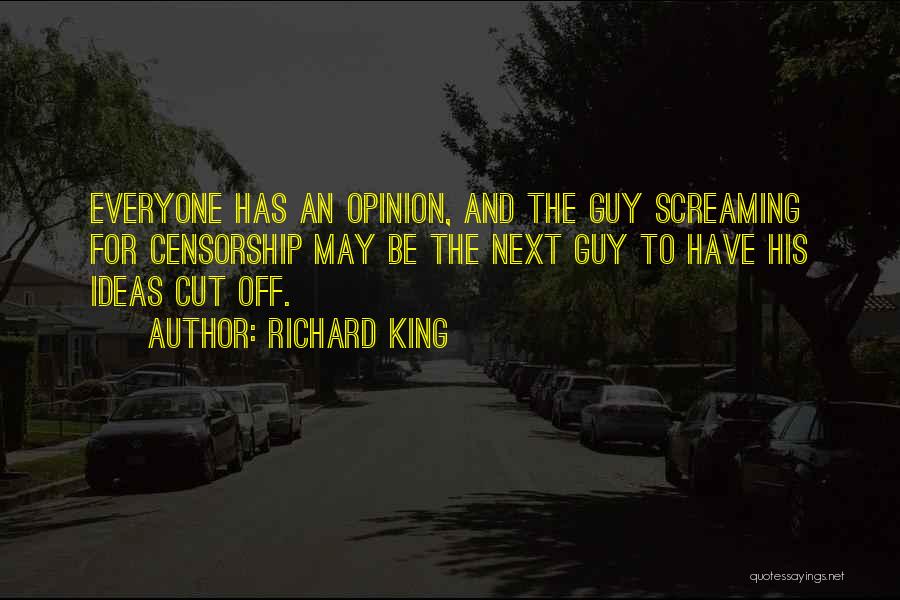 Richard King Quotes: Everyone Has An Opinion, And The Guy Screaming For Censorship May Be The Next Guy To Have His Ideas Cut