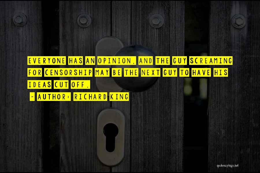 Richard King Quotes: Everyone Has An Opinion, And The Guy Screaming For Censorship May Be The Next Guy To Have His Ideas Cut