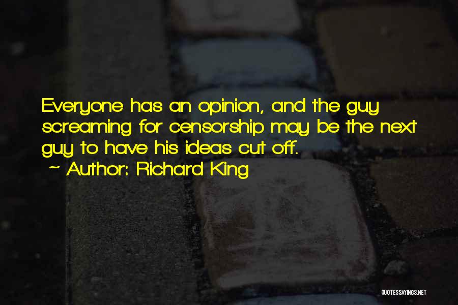 Richard King Quotes: Everyone Has An Opinion, And The Guy Screaming For Censorship May Be The Next Guy To Have His Ideas Cut