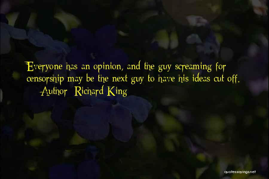 Richard King Quotes: Everyone Has An Opinion, And The Guy Screaming For Censorship May Be The Next Guy To Have His Ideas Cut