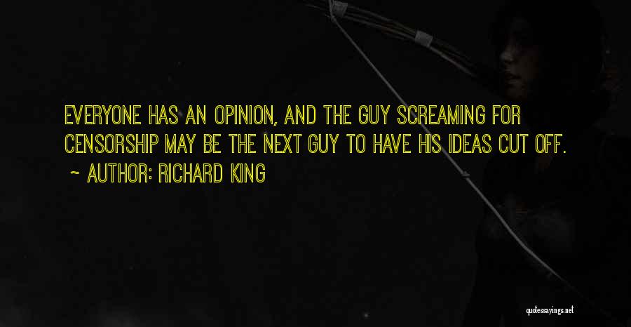 Richard King Quotes: Everyone Has An Opinion, And The Guy Screaming For Censorship May Be The Next Guy To Have His Ideas Cut