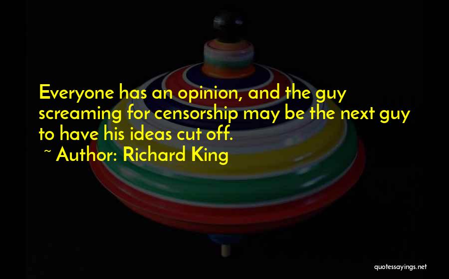 Richard King Quotes: Everyone Has An Opinion, And The Guy Screaming For Censorship May Be The Next Guy To Have His Ideas Cut