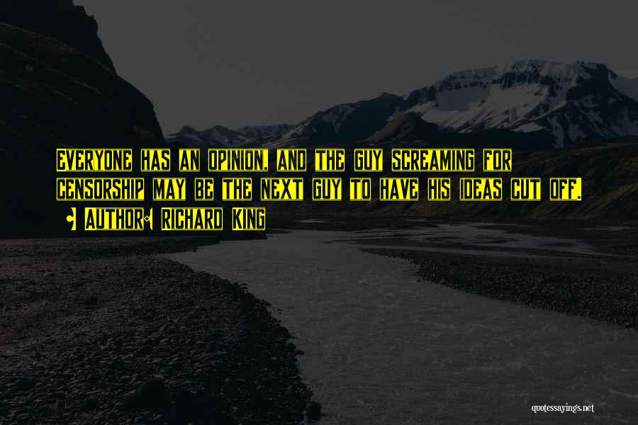 Richard King Quotes: Everyone Has An Opinion, And The Guy Screaming For Censorship May Be The Next Guy To Have His Ideas Cut