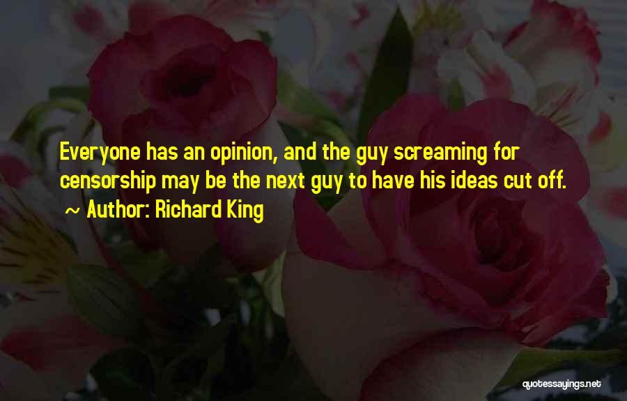 Richard King Quotes: Everyone Has An Opinion, And The Guy Screaming For Censorship May Be The Next Guy To Have His Ideas Cut