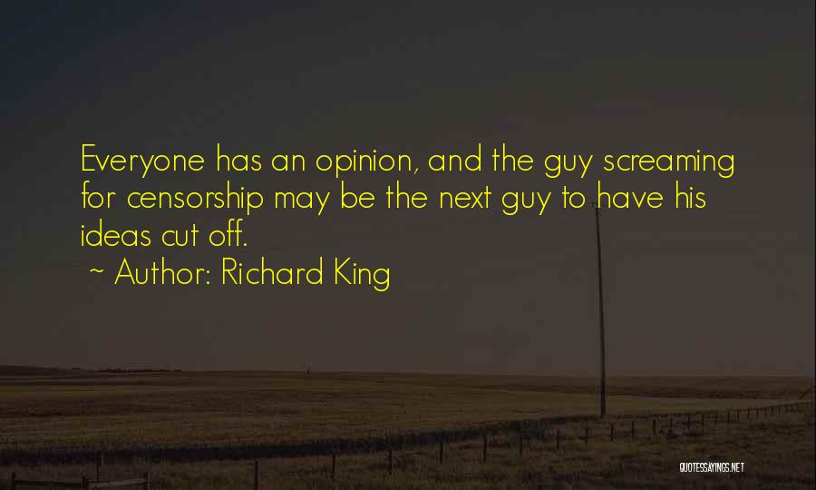 Richard King Quotes: Everyone Has An Opinion, And The Guy Screaming For Censorship May Be The Next Guy To Have His Ideas Cut