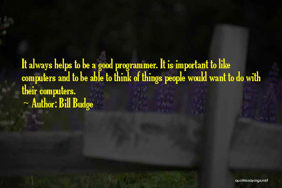 Bill Budge Quotes: It Always Helps To Be A Good Programmer. It Is Important To Like Computers And To Be Able To Think