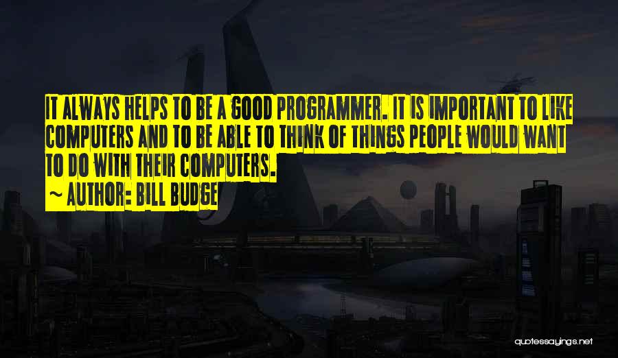 Bill Budge Quotes: It Always Helps To Be A Good Programmer. It Is Important To Like Computers And To Be Able To Think
