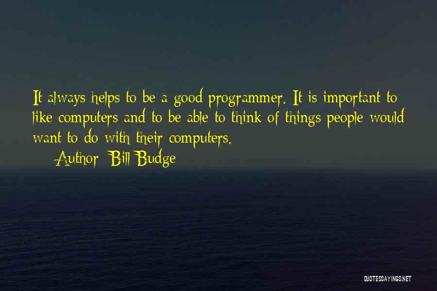 Bill Budge Quotes: It Always Helps To Be A Good Programmer. It Is Important To Like Computers And To Be Able To Think