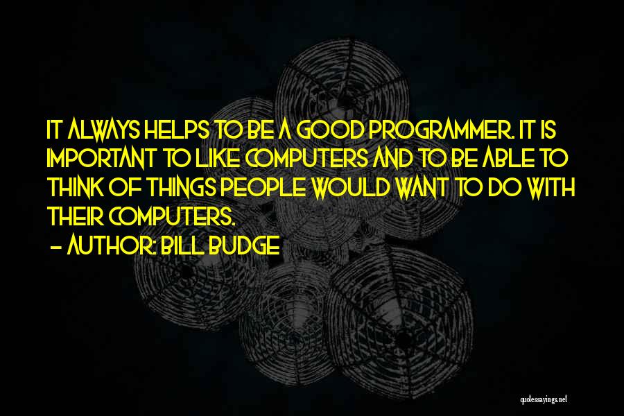 Bill Budge Quotes: It Always Helps To Be A Good Programmer. It Is Important To Like Computers And To Be Able To Think