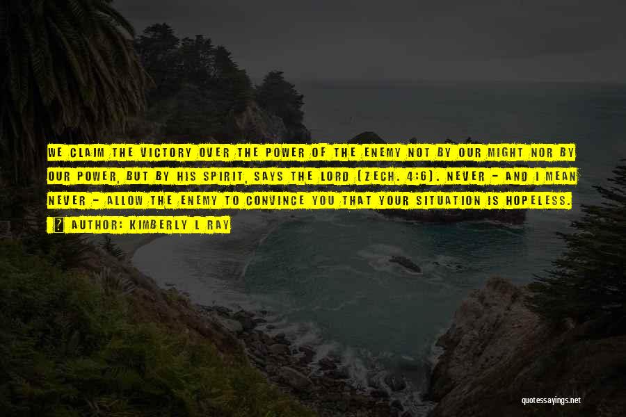 Kimberly L Ray Quotes: We Claim The Victory Over The Power Of The Enemy Not By Our Might Nor By Our Power, But By