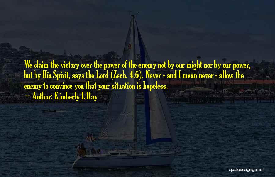 Kimberly L Ray Quotes: We Claim The Victory Over The Power Of The Enemy Not By Our Might Nor By Our Power, But By