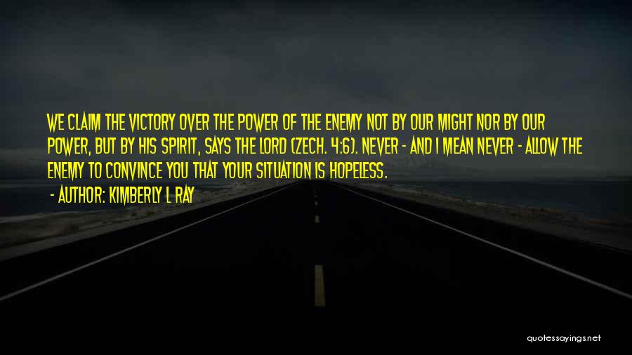 Kimberly L Ray Quotes: We Claim The Victory Over The Power Of The Enemy Not By Our Might Nor By Our Power, But By