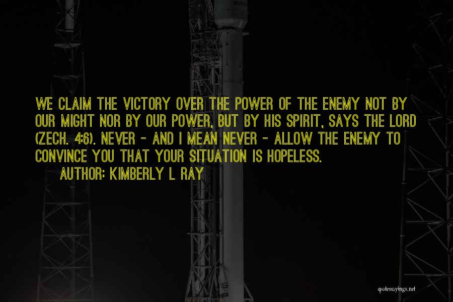 Kimberly L Ray Quotes: We Claim The Victory Over The Power Of The Enemy Not By Our Might Nor By Our Power, But By