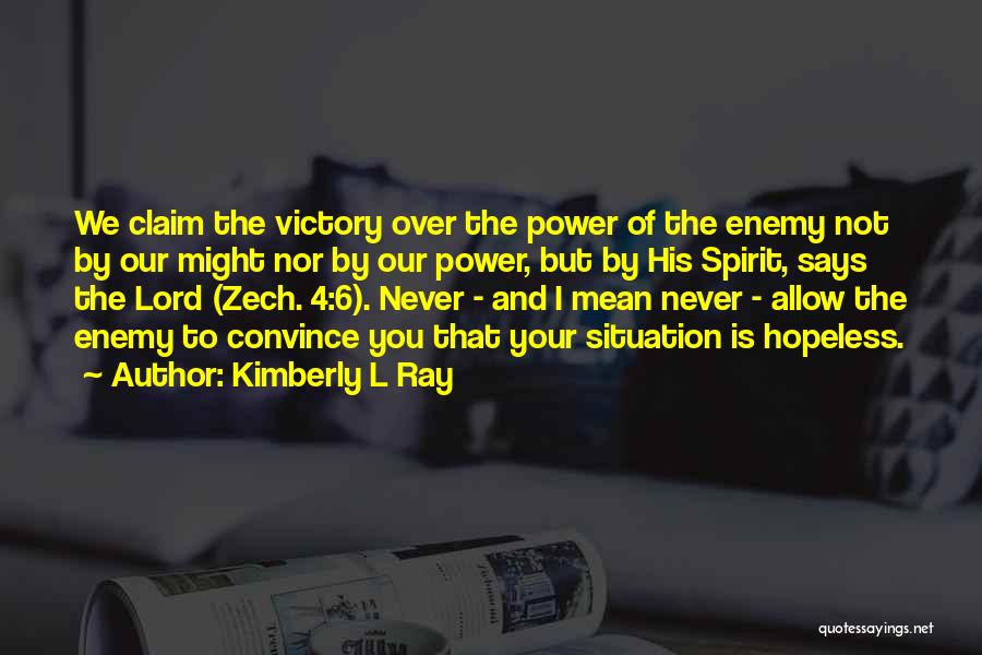 Kimberly L Ray Quotes: We Claim The Victory Over The Power Of The Enemy Not By Our Might Nor By Our Power, But By