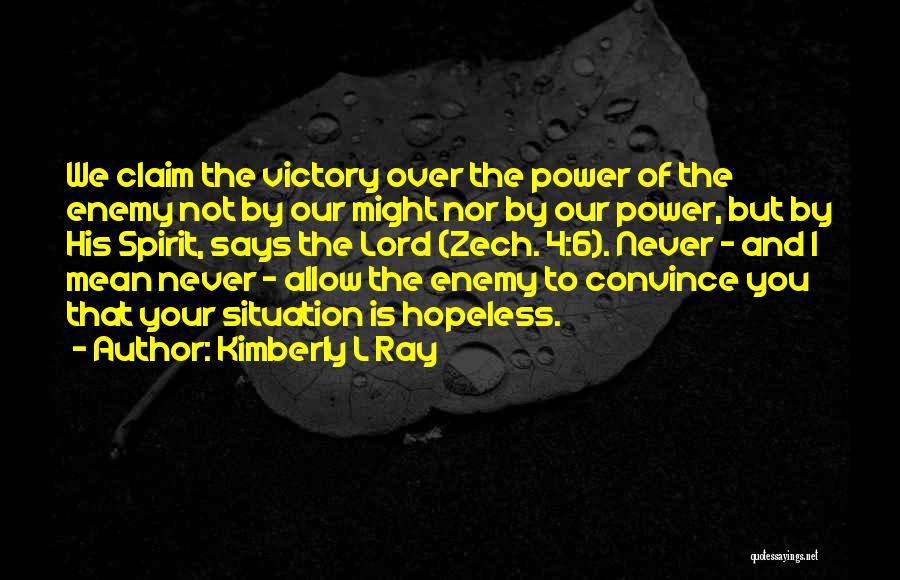 Kimberly L Ray Quotes: We Claim The Victory Over The Power Of The Enemy Not By Our Might Nor By Our Power, But By