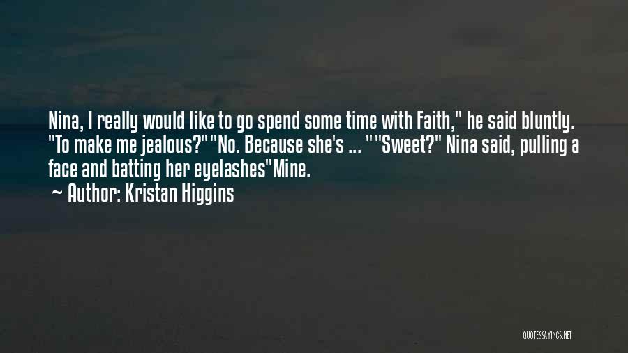 Kristan Higgins Quotes: Nina, I Really Would Like To Go Spend Some Time With Faith, He Said Bluntly. To Make Me Jealous?no. Because