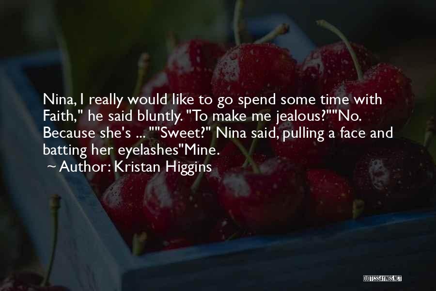 Kristan Higgins Quotes: Nina, I Really Would Like To Go Spend Some Time With Faith, He Said Bluntly. To Make Me Jealous?no. Because