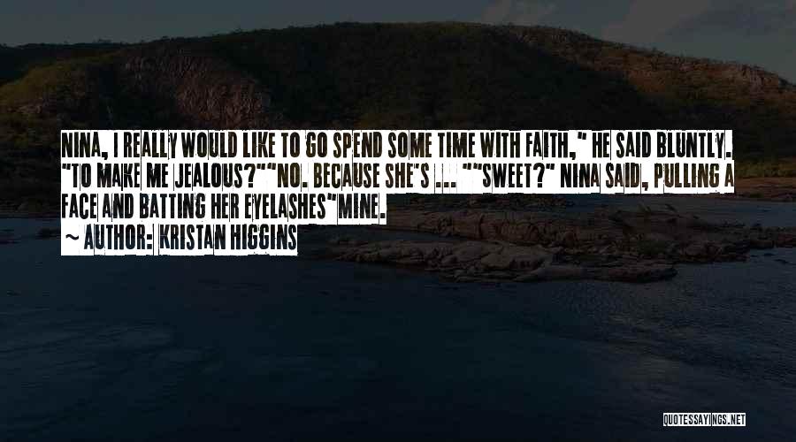 Kristan Higgins Quotes: Nina, I Really Would Like To Go Spend Some Time With Faith, He Said Bluntly. To Make Me Jealous?no. Because
