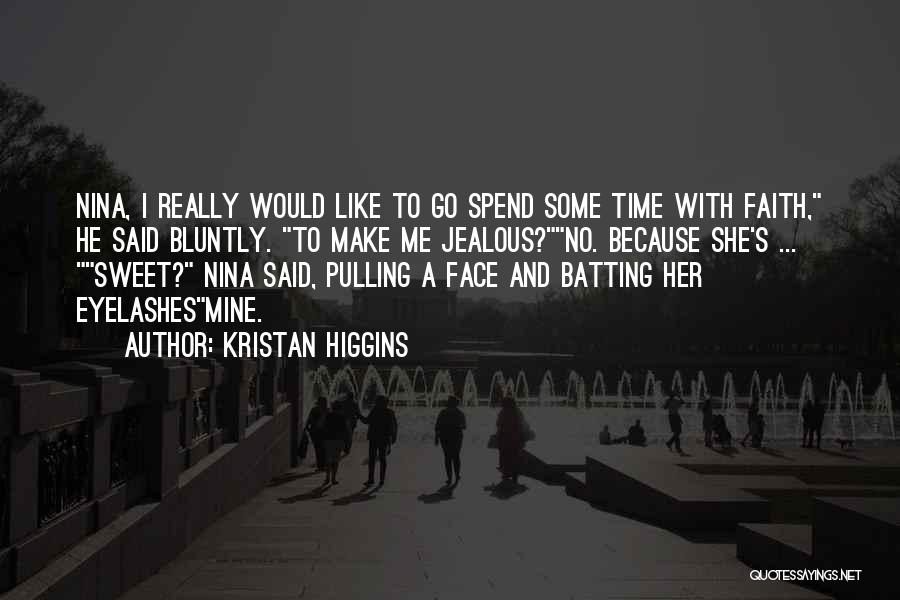 Kristan Higgins Quotes: Nina, I Really Would Like To Go Spend Some Time With Faith, He Said Bluntly. To Make Me Jealous?no. Because