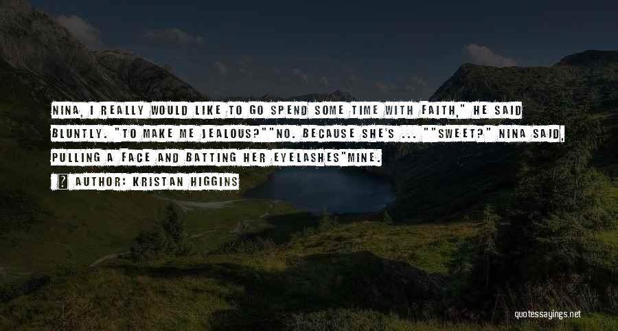 Kristan Higgins Quotes: Nina, I Really Would Like To Go Spend Some Time With Faith, He Said Bluntly. To Make Me Jealous?no. Because