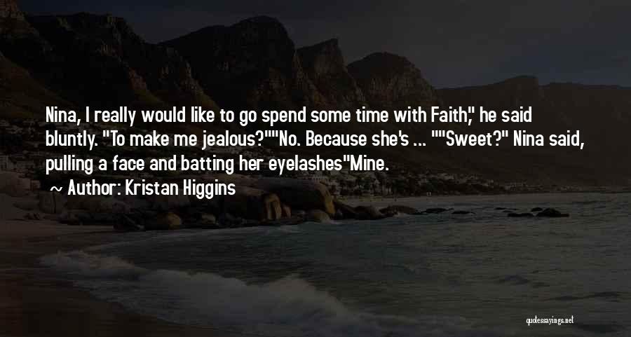 Kristan Higgins Quotes: Nina, I Really Would Like To Go Spend Some Time With Faith, He Said Bluntly. To Make Me Jealous?no. Because