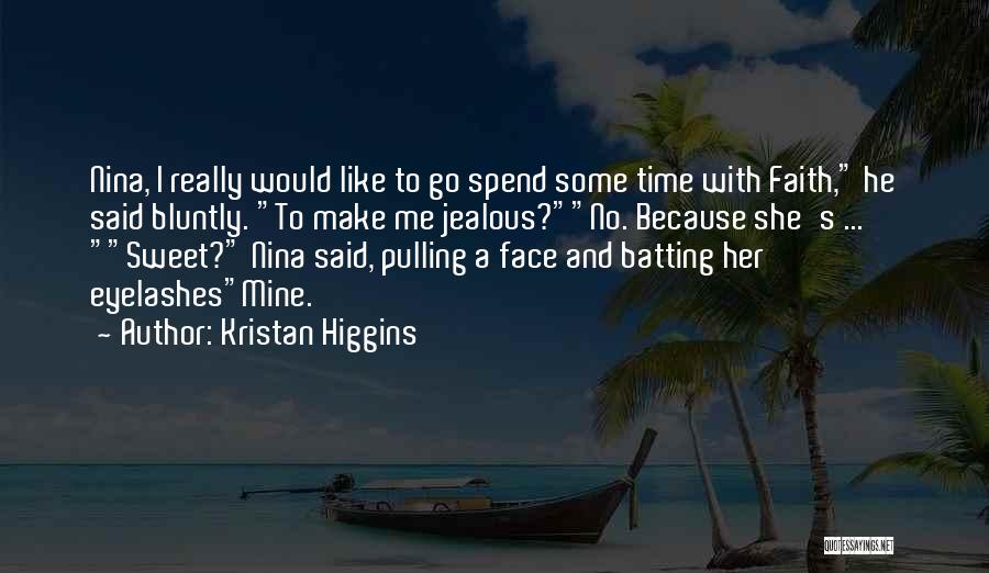 Kristan Higgins Quotes: Nina, I Really Would Like To Go Spend Some Time With Faith, He Said Bluntly. To Make Me Jealous?no. Because