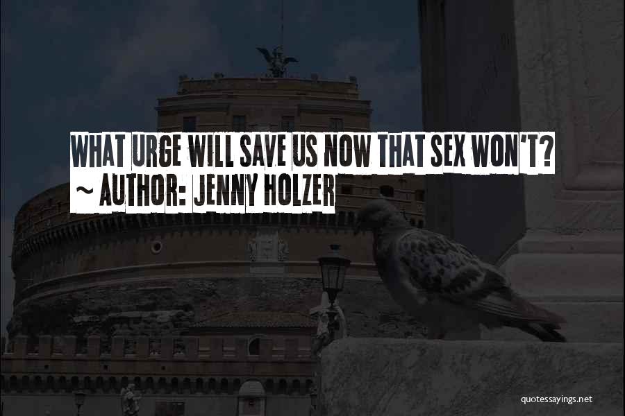 Jenny Holzer Quotes: What Urge Will Save Us Now That Sex Won't?