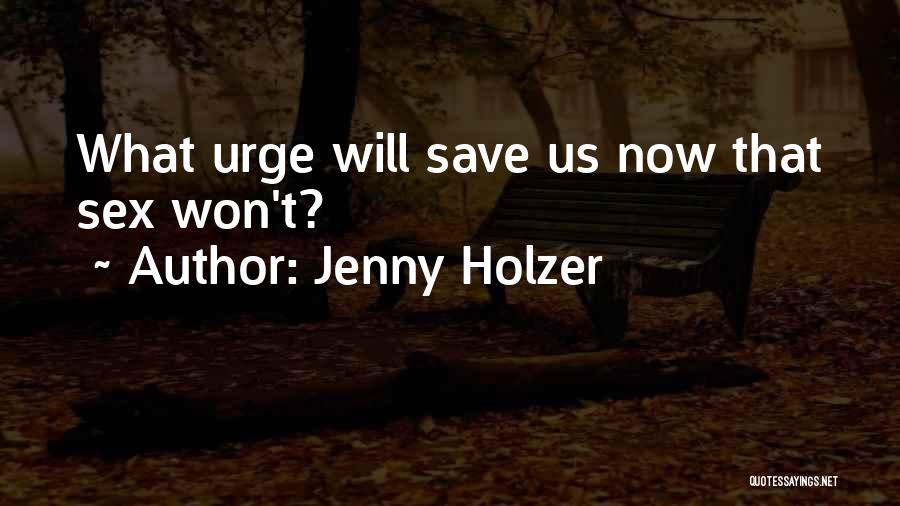 Jenny Holzer Quotes: What Urge Will Save Us Now That Sex Won't?