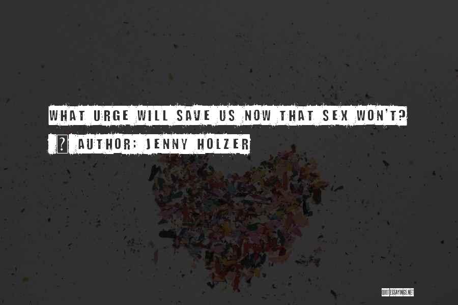 Jenny Holzer Quotes: What Urge Will Save Us Now That Sex Won't?