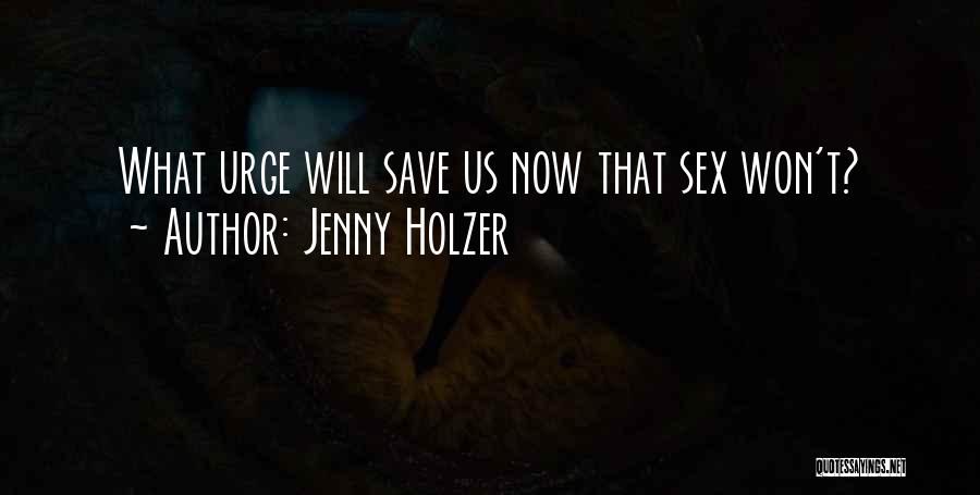Jenny Holzer Quotes: What Urge Will Save Us Now That Sex Won't?