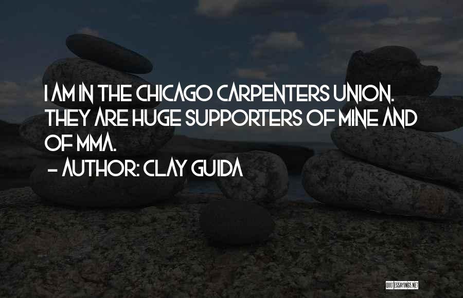 Clay Guida Quotes: I Am In The Chicago Carpenters Union. They Are Huge Supporters Of Mine And Of Mma.