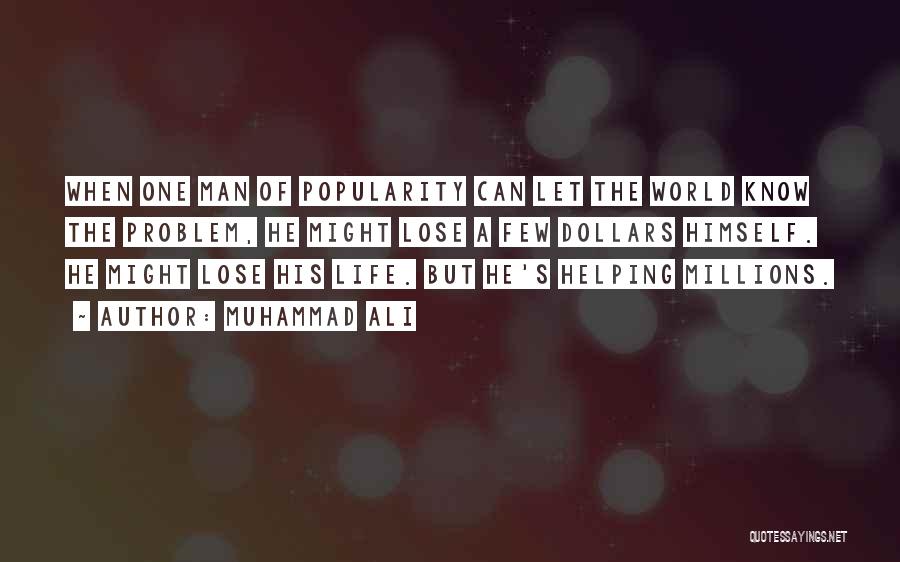 Muhammad Ali Quotes: When One Man Of Popularity Can Let The World Know The Problem, He Might Lose A Few Dollars Himself. He