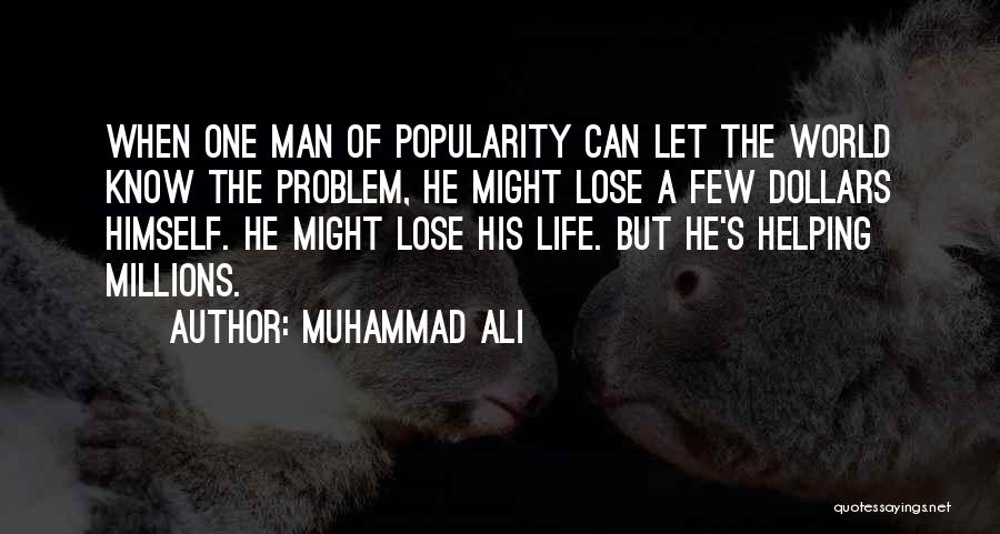 Muhammad Ali Quotes: When One Man Of Popularity Can Let The World Know The Problem, He Might Lose A Few Dollars Himself. He