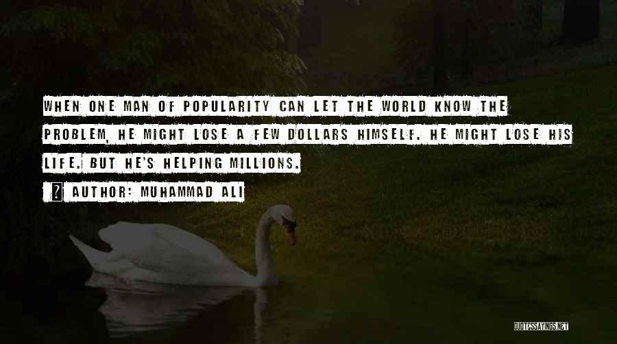 Muhammad Ali Quotes: When One Man Of Popularity Can Let The World Know The Problem, He Might Lose A Few Dollars Himself. He