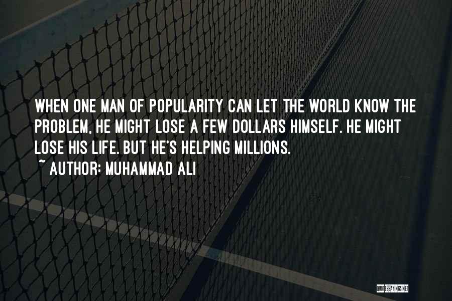 Muhammad Ali Quotes: When One Man Of Popularity Can Let The World Know The Problem, He Might Lose A Few Dollars Himself. He