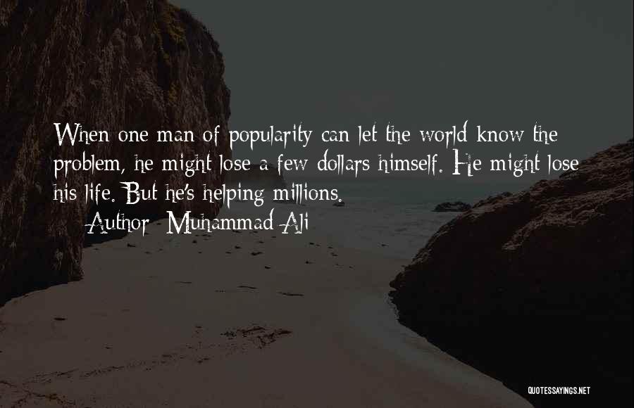 Muhammad Ali Quotes: When One Man Of Popularity Can Let The World Know The Problem, He Might Lose A Few Dollars Himself. He