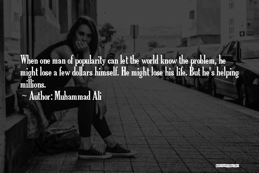 Muhammad Ali Quotes: When One Man Of Popularity Can Let The World Know The Problem, He Might Lose A Few Dollars Himself. He