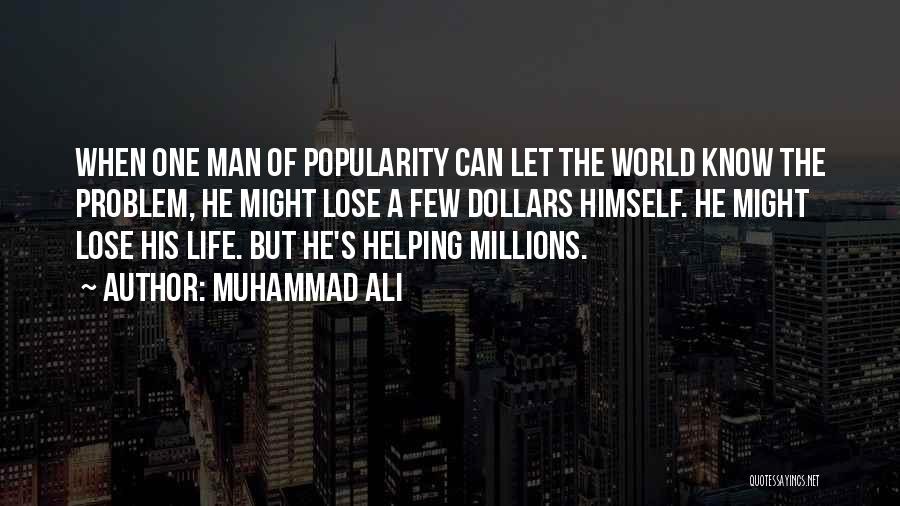 Muhammad Ali Quotes: When One Man Of Popularity Can Let The World Know The Problem, He Might Lose A Few Dollars Himself. He