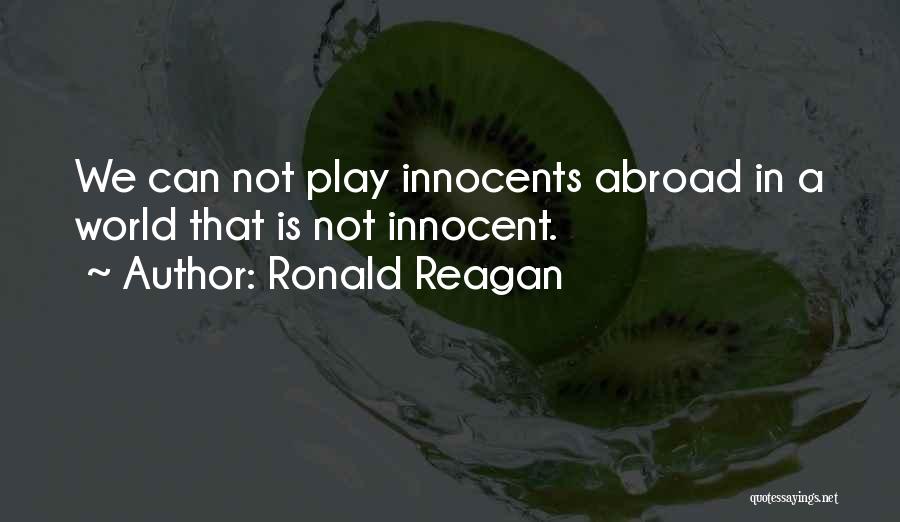 Ronald Reagan Quotes: We Can Not Play Innocents Abroad In A World That Is Not Innocent.