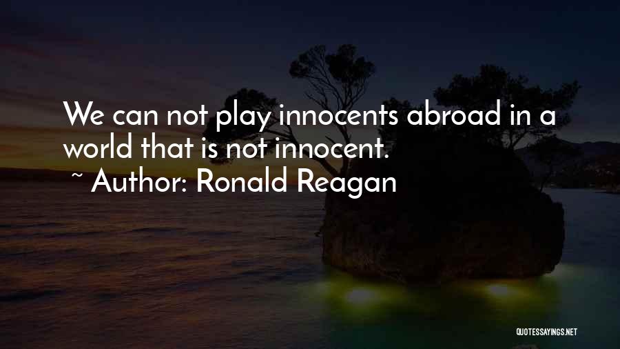 Ronald Reagan Quotes: We Can Not Play Innocents Abroad In A World That Is Not Innocent.