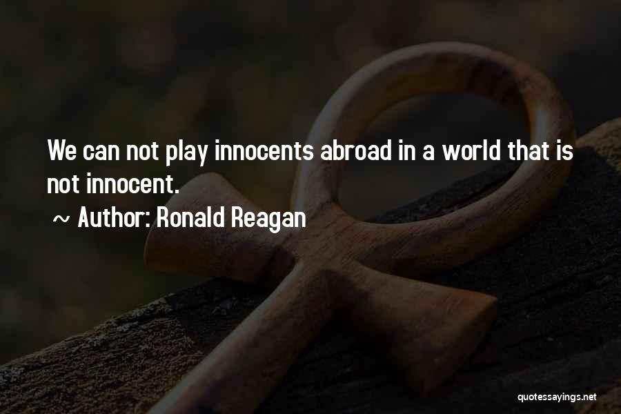 Ronald Reagan Quotes: We Can Not Play Innocents Abroad In A World That Is Not Innocent.