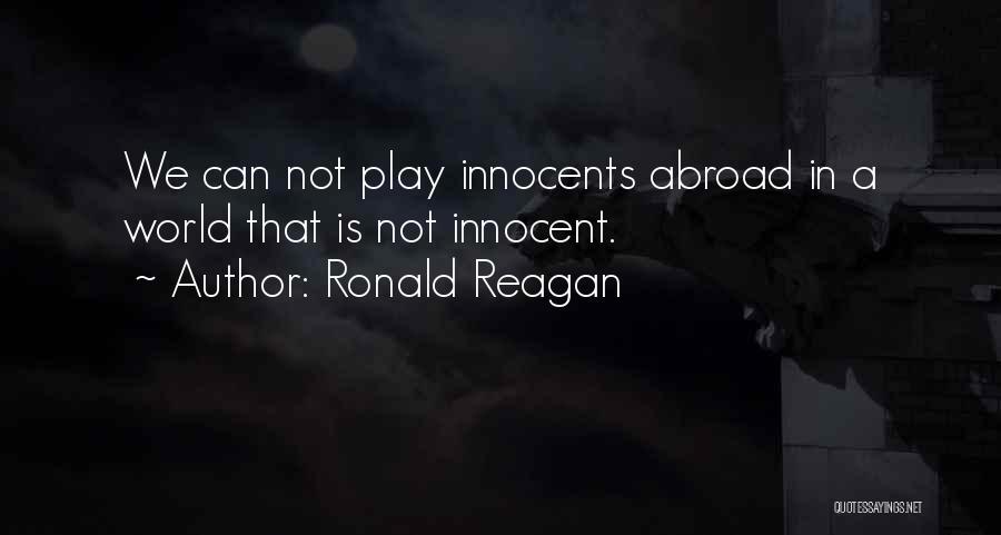 Ronald Reagan Quotes: We Can Not Play Innocents Abroad In A World That Is Not Innocent.
