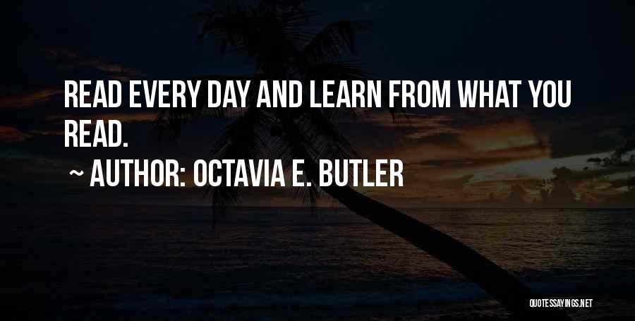 Octavia E. Butler Quotes: Read Every Day And Learn From What You Read.