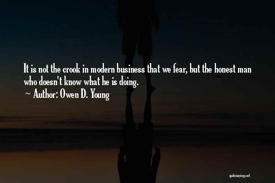 Owen D. Young Quotes: It Is Not The Crook In Modern Business That We Fear, But The Honest Man Who Doesn't Know What He