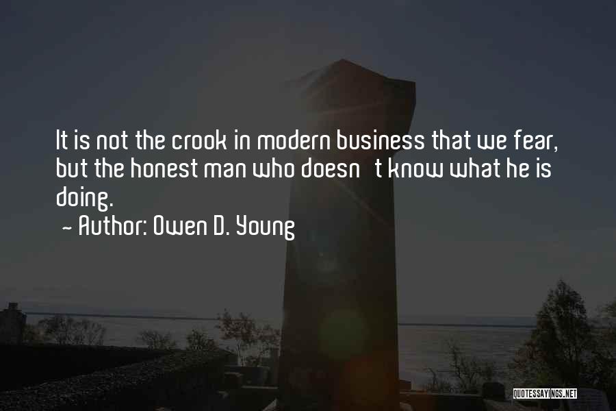 Owen D. Young Quotes: It Is Not The Crook In Modern Business That We Fear, But The Honest Man Who Doesn't Know What He